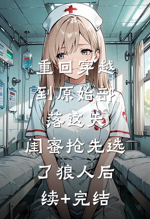 重回穿越到原始部落这天，闺蜜抢先选了狼人后续+完结