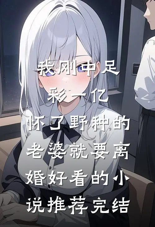 我刚中足彩一亿，怀了野种的老婆就要离婚好看的小说推荐完结