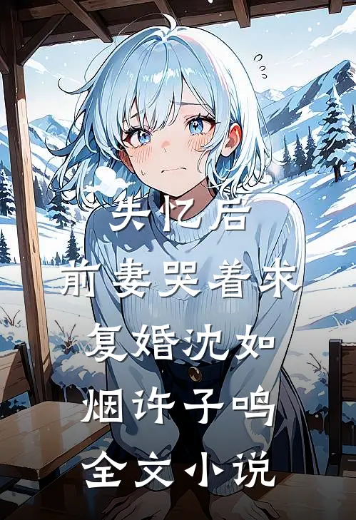 失忆后，前妻哭着求复婚沈如烟许子鸣全文小说