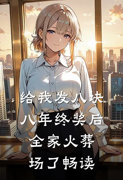 给我发八块八年终奖后，全家火葬场了畅读