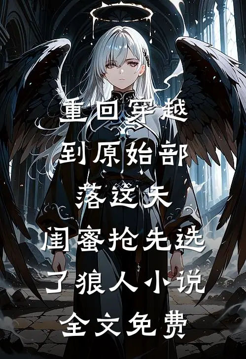 重回穿越到原始部落这天，闺蜜抢先选了狼人小说全文免费