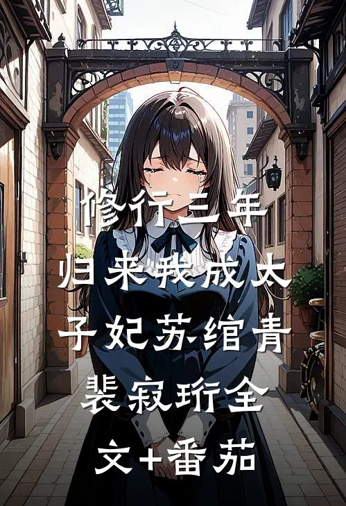 修行三年，归来我成太子妃苏绾青裴寂珩全文+番茄