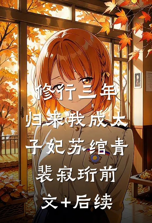 修行三年，归来我成太子妃苏绾青裴寂珩前文+后续