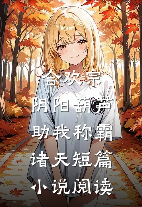 合欢宗：阴阳葫芦助我称霸诸天短篇小说阅读