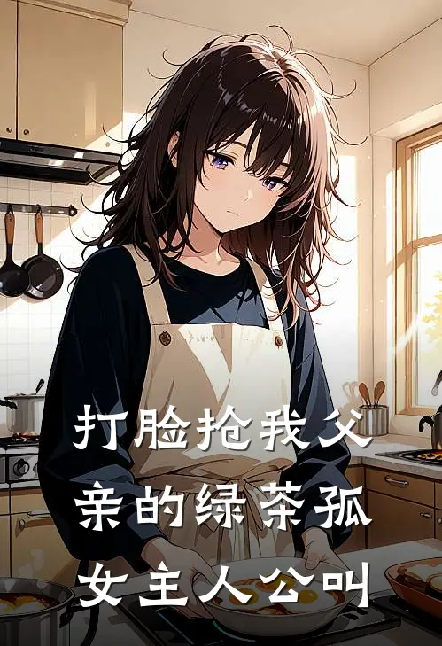 打脸抢我父亲的绿茶孤女主人公叫