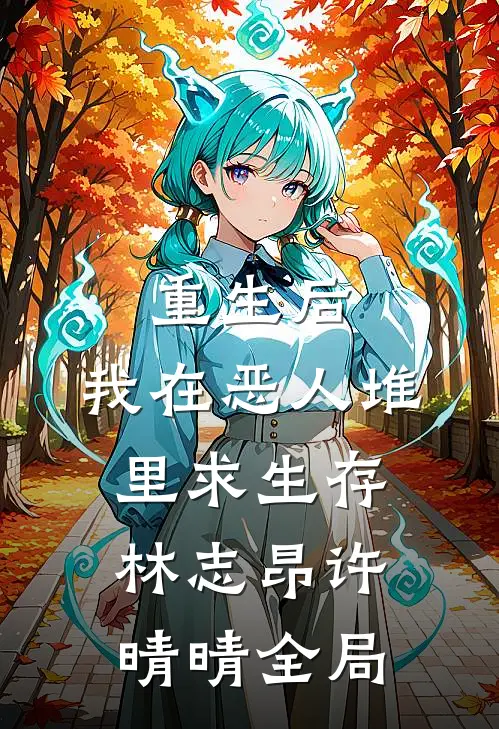 重生后，我在恶人堆里求生存林志昂许晴晴全局