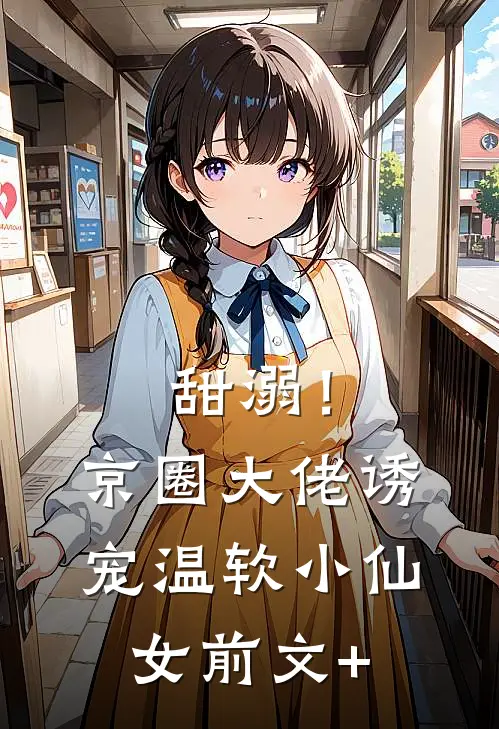 甜溺！京圈大佬诱宠温软小仙女前文+