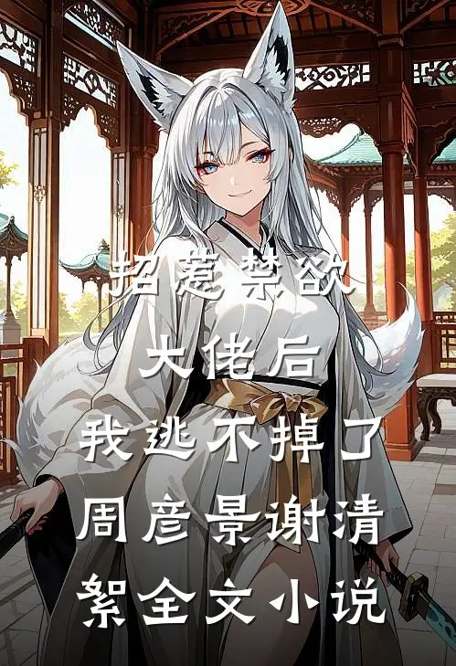 招惹禁欲大佬后，我逃不掉了周彦景谢清絮全文小说