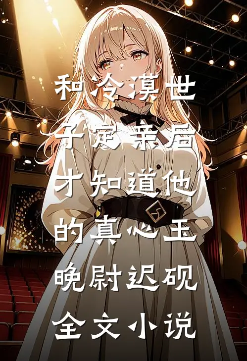 和冷漠世子定亲后，才知道他的真心玉晚尉迟砚全文小说