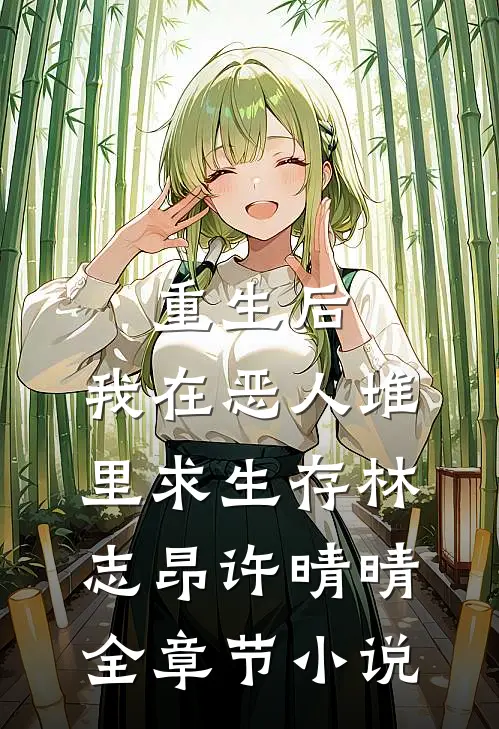 重生后，我在恶人堆里求生存林志昂许晴晴全章节小说