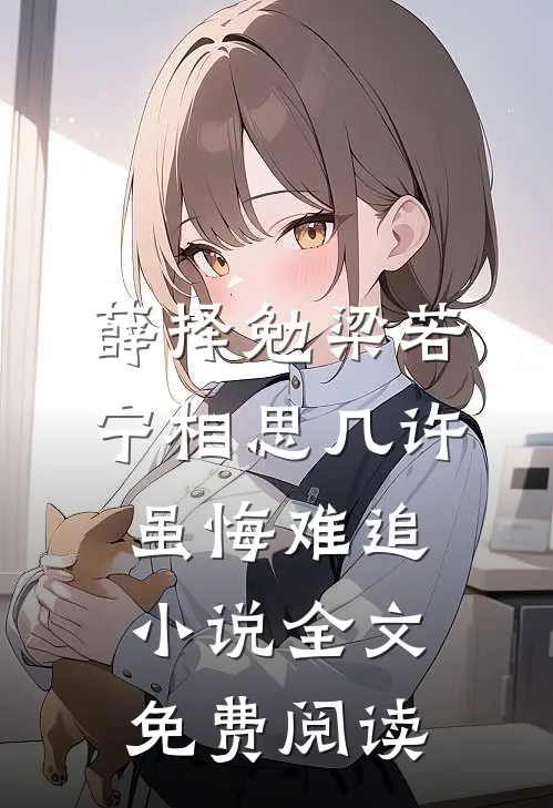 薛择勉梁若宁相思几许，虽悔难追小说全文免费阅读