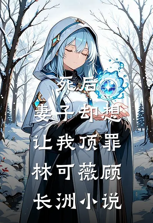 死后，妻子却想让我顶罪林可薇顾长洲小说
