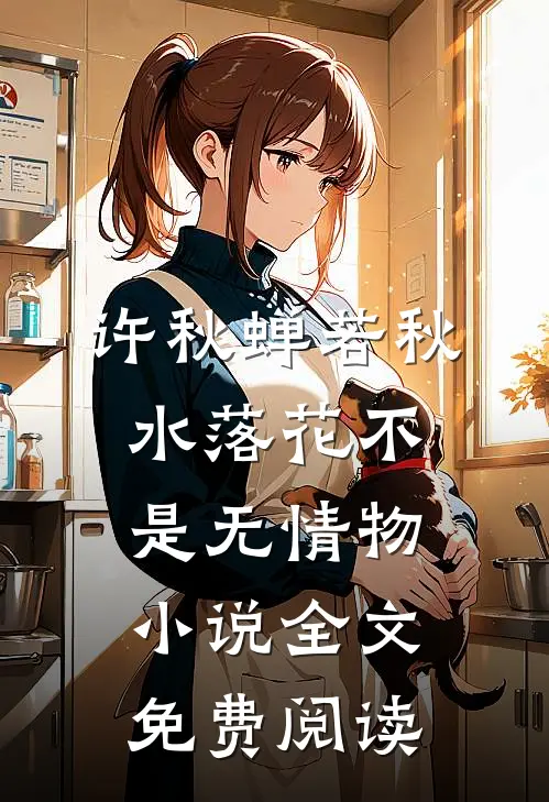 许秋蝉若秋水落花不是无情物小说全文免费阅读