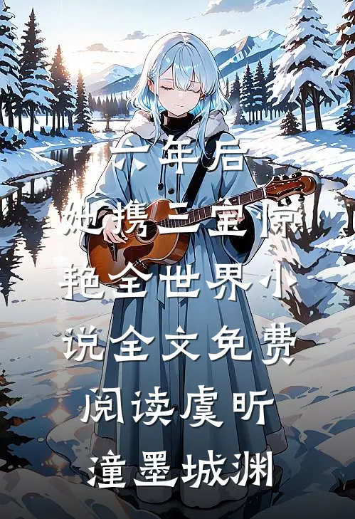 六年后，她携三宝惊艳全世界小说全文免费阅读虞昕潼墨城渊