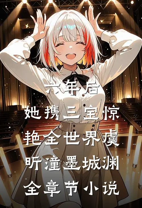 六年后，她携三宝惊艳全世界虞昕潼墨城渊全章节小说