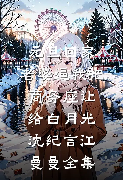元旦回家，老婆逼我把商务座让给白月光沈纪言江曼曼全集