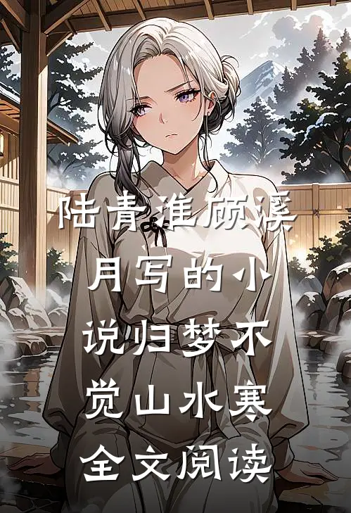 陆青淮顾溪月写的小说归梦不觉山水寒全文阅读
