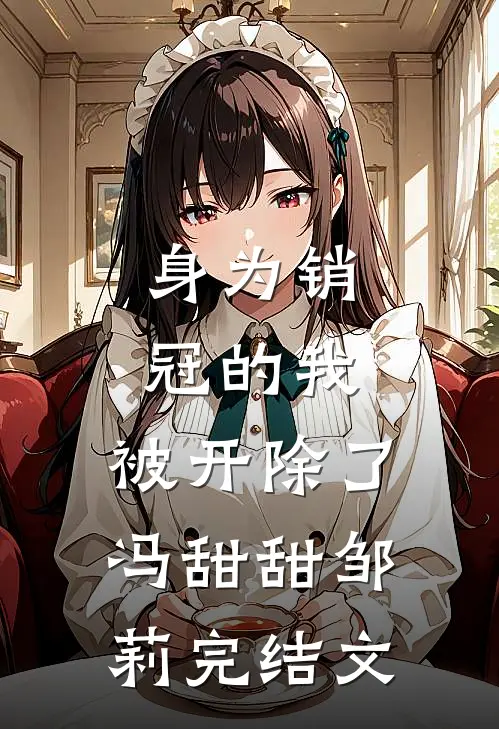 身为销冠的我，被开除了冯甜甜邹莉完结文
