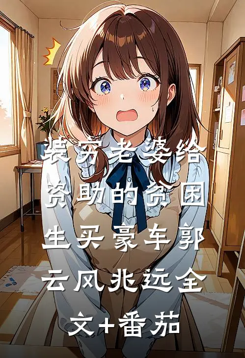 装穷老婆给资助的贫困生买豪车郭云风兆远全文+番茄