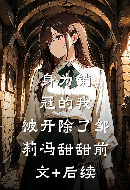 身为销冠的我，被开除了邹莉冯甜甜前文+后续
