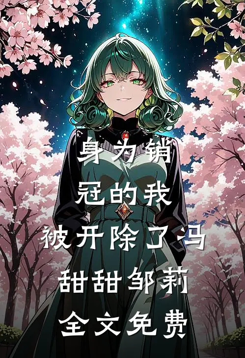 身为销冠的我，被开除了冯甜甜邹莉全文免费