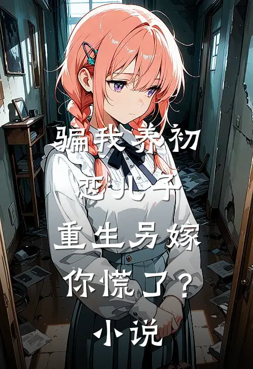 骗我养初恋儿子，重生另嫁你慌了？小说