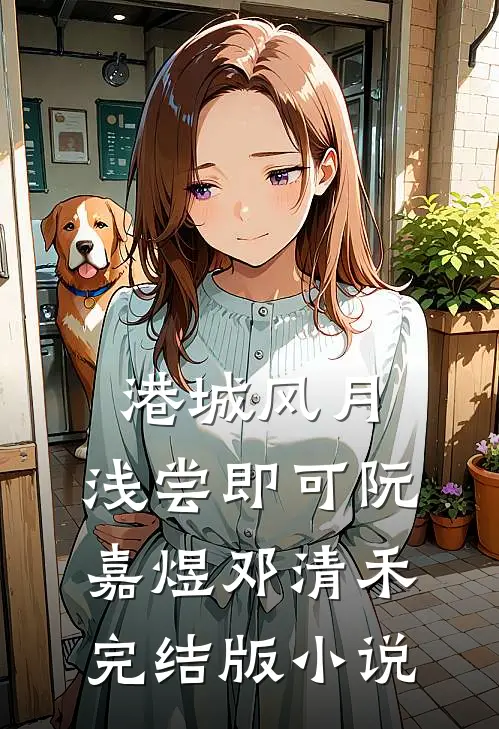港城风月，浅尝即可阮嘉煜邓清禾完结版小说