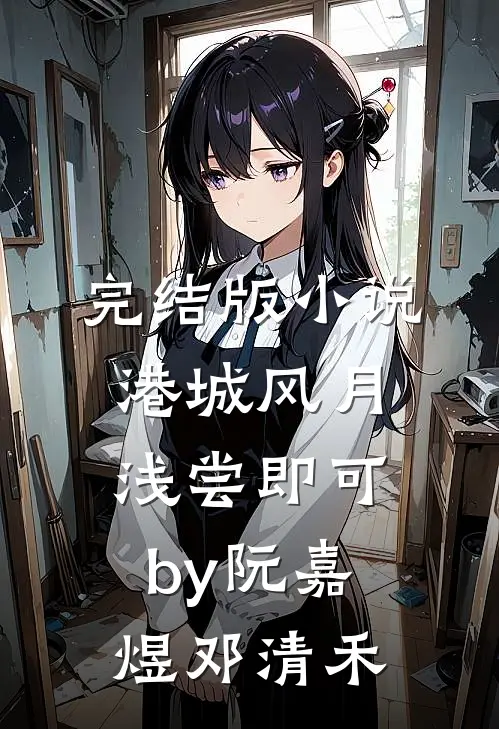 完结版小说港城风月，浅尝即可by阮嘉煜邓清禾