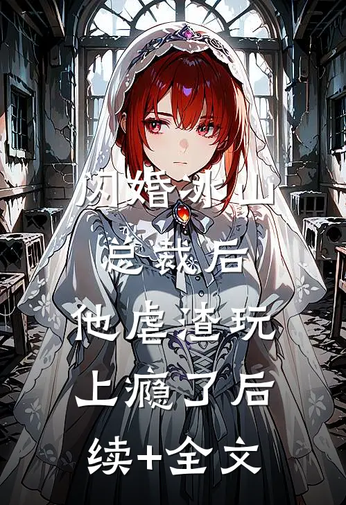 闪婚冰山总裁后，他虐渣玩上瘾了后续+全文