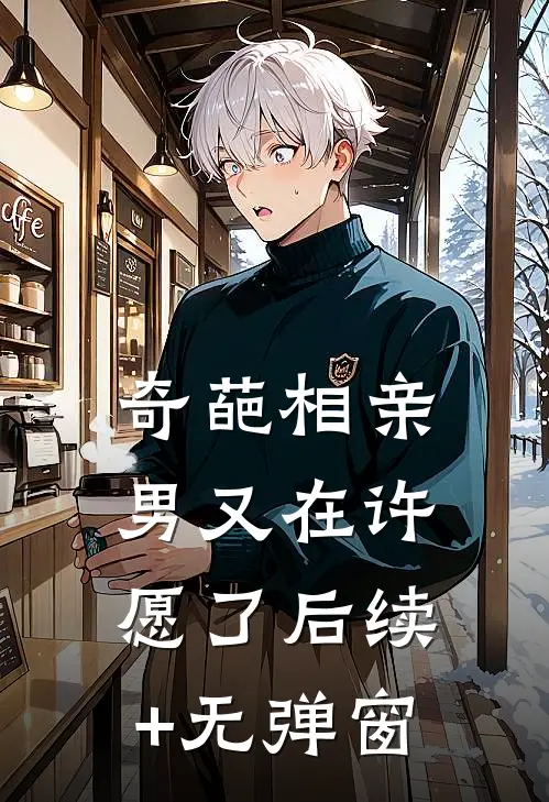 奇葩相亲男又在许愿了后续+无弹窗