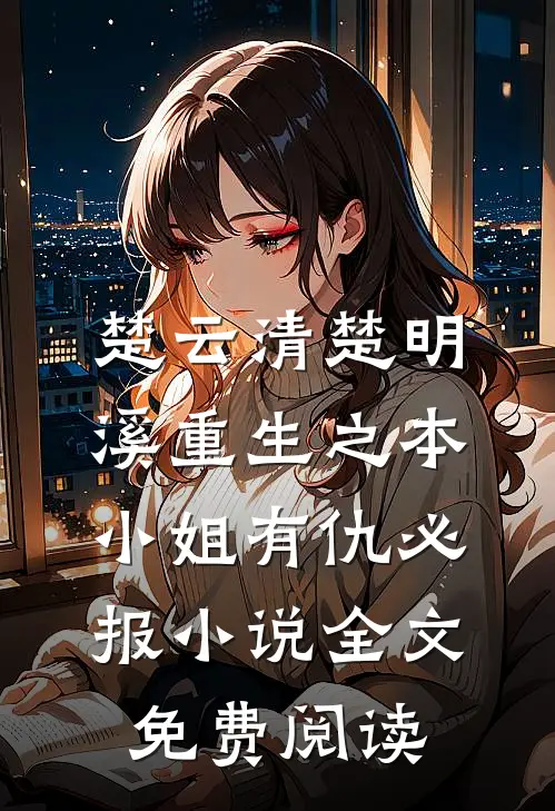 楚云清楚明溪重生之本小姐有仇必报小说全文免费阅读