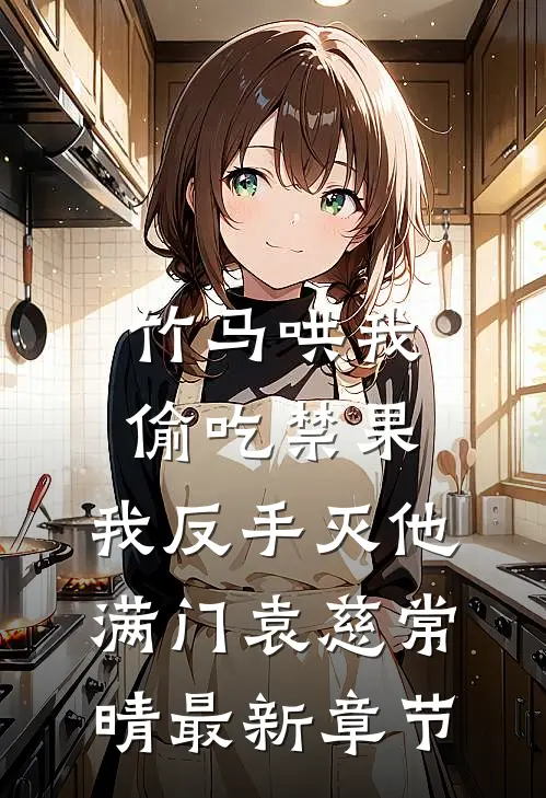 竹马哄我偷吃禁果，我反手灭他满门袁慈常晴最新章节