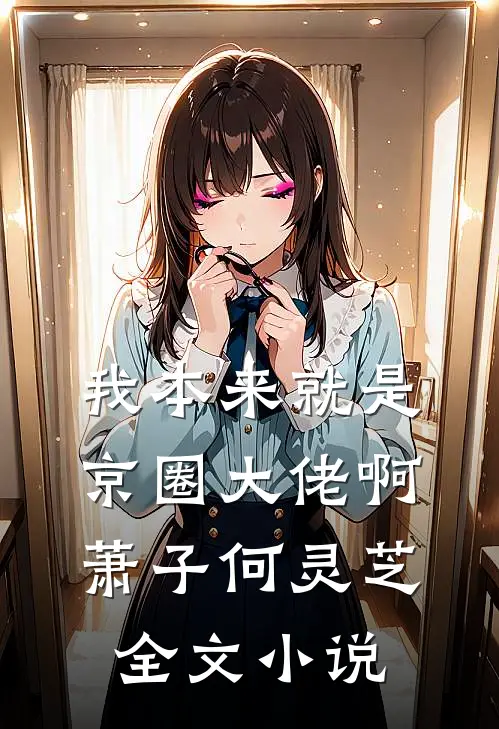 我本来就是京圈大佬啊萧子何灵芝全文小说