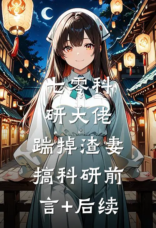 七零科研大佬，踹掉渣妻搞科研前言+后续