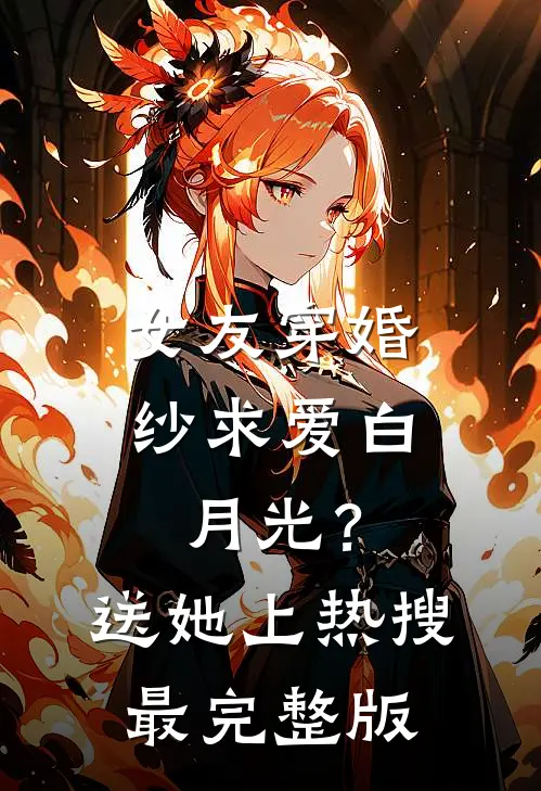女友穿婚纱求爱白月光？送她上热搜最完整版