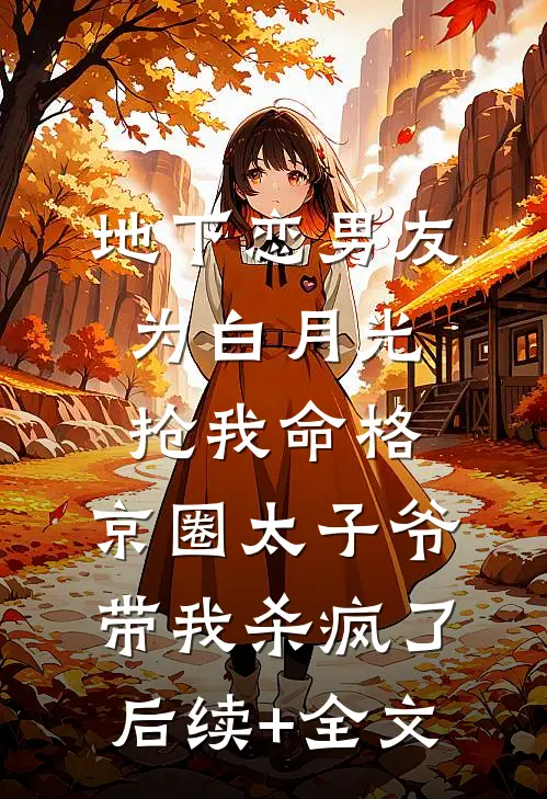 地下恋男友为白月光抢我命格，京圈太子爷带我杀疯了后续+全文