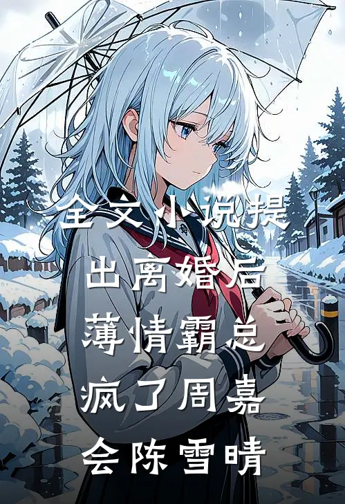 全文小说提出离婚后，薄情霸总疯了周嘉会陈雪晴