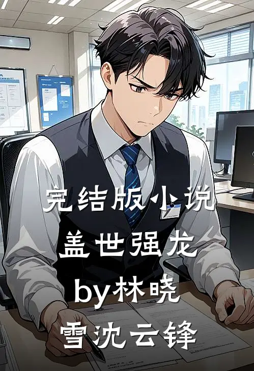 完结版小说盖世强龙by林晓雪沈云锋