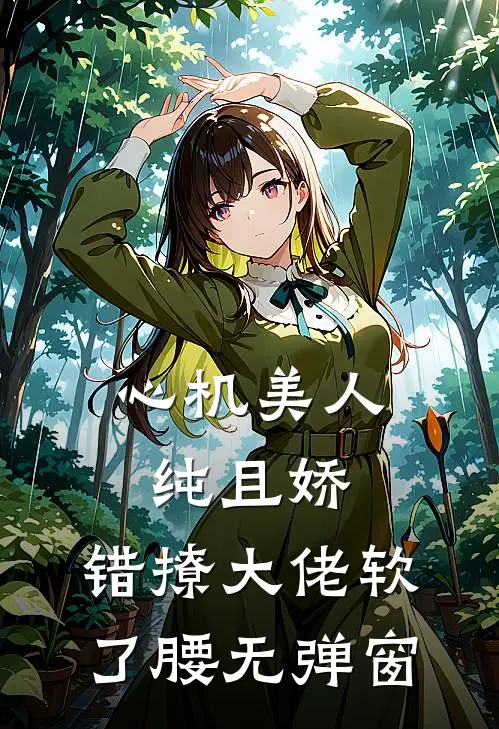 心机美人纯且娇，错撩大佬软了腰无弹窗