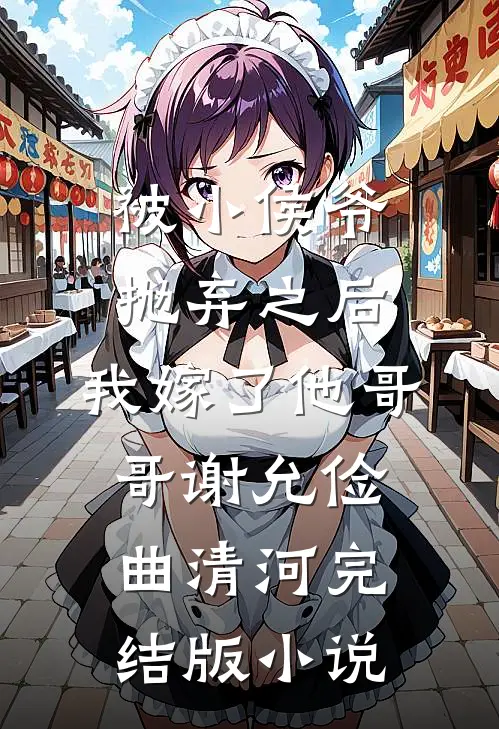 被小侯爷抛弃之后，我嫁了他哥哥谢允俭曲清河完结版小说