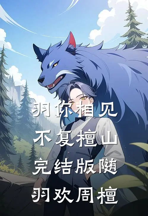 羽你相见，不复檀山完结版随羽欢周檀