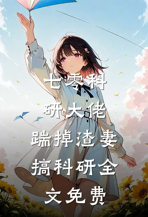 七零科研大佬，踹掉渣妻搞科研全文免费
