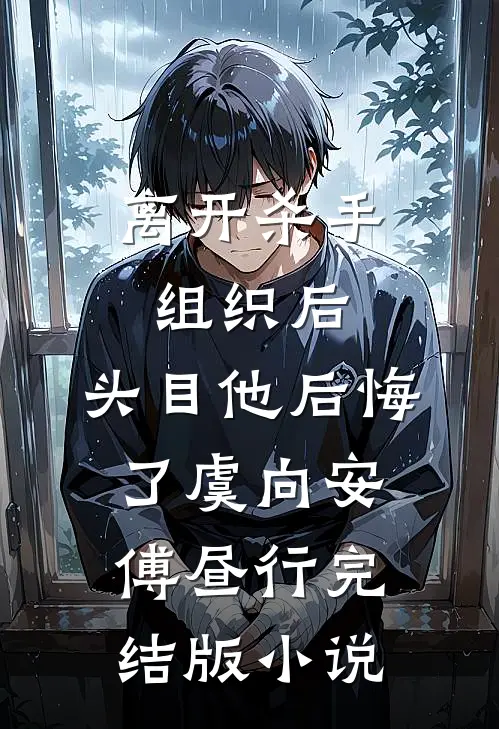 离开杀手组织后，头目他后悔了虞向安傅昼行完结版小说