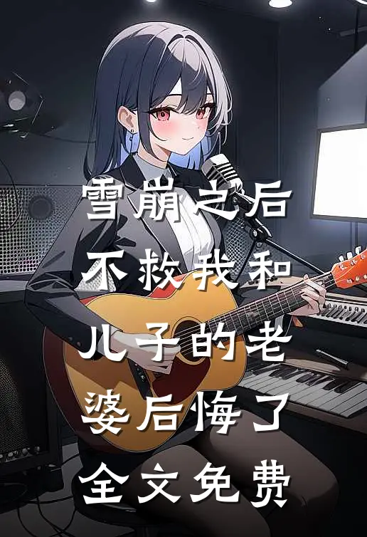 雪崩之后，不救我和儿子的老婆后悔了全文免费