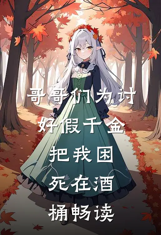 哥哥们为讨好假千金，把我困死在酒桶畅读