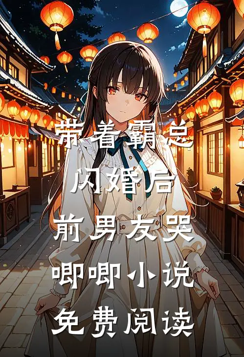 带着霸总闪婚后，前男友哭唧唧小说免费阅读