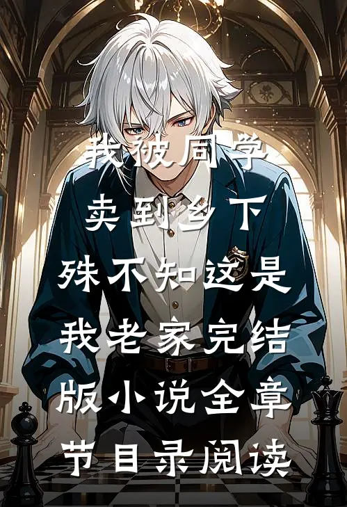 我被同学卖到乡下，殊不知这是我老家完结版小说全章节目录阅读