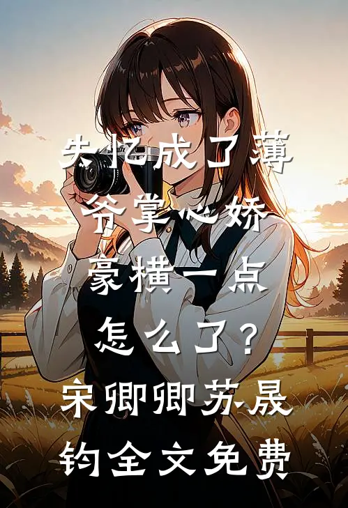 失忆成了薄爷掌心娇，豪横一点怎么了？宋卿卿苏晟钧全文免费