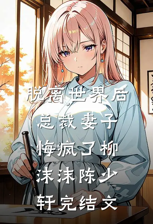脱离世界后，总裁妻子悔疯了柳沫沫陈少轩完结文