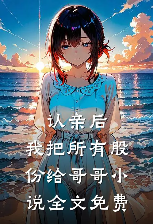 认亲后，我把所有股份给哥哥小说全文免费